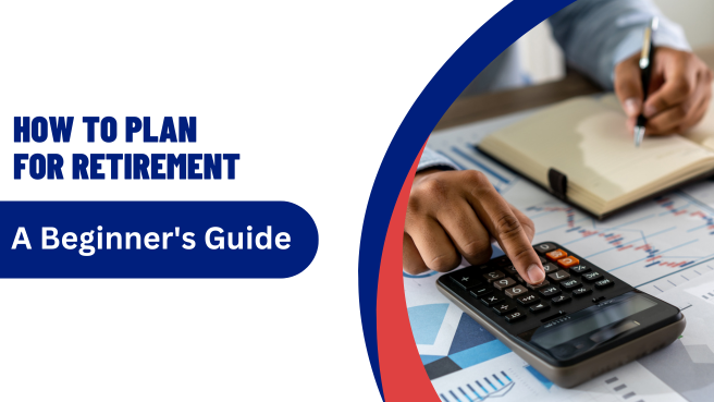 How to Plan for Retirement: A Beginner’s Guide